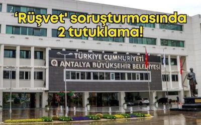 Antalya Büyükşehir Belediyesi Rüşvet Soruşturmasında 2 Tutuklama