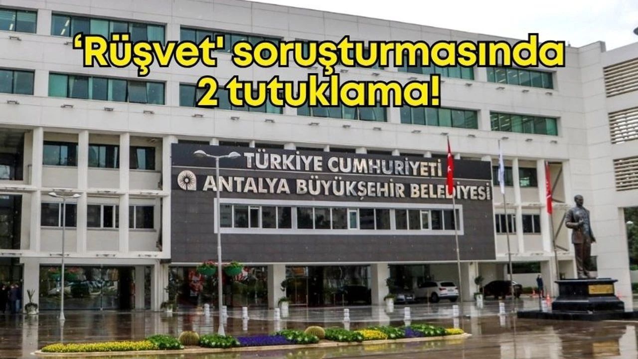 Antalya Büyükşehir Belediyesi Rüşvet Soruşturmasında 2 Tutuklama
